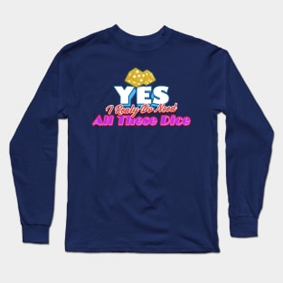 Yes I Really Do Need All These Dice Long Sleeve T-Shirt